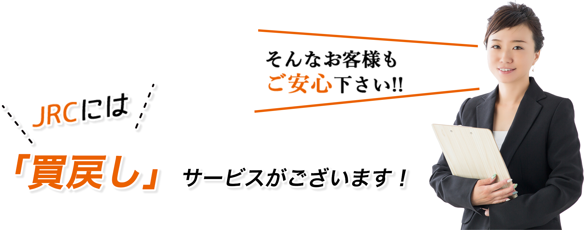 そんなお客様もご安心下さい！！ JRCには買戻しサービスがございます